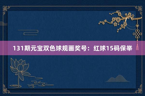 131期元宝双色球规画奖号：红球15码保举